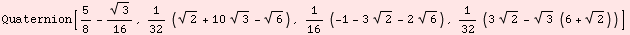 Quaternion[5/8 - 3^(1/2)/16, 1/32 (2^(1/2) + 10 3^(1/2) - 6^(1/2)), 1/16 (-1 - 3 2^(1/2) - 2 6^(1/2)), 1/32 (3 2^(1/2) - 3^(1/2) (6 + 2^(1/2)))]