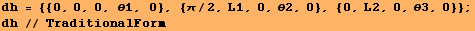 dh = {{0, 0, 0, θ1, 0}, {π/2, L1, 0, θ2, 0}, {0, L2, 0, θ3, 0}} ; dh // TraditionalForm 