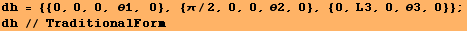 dh = {{0, 0, 0, θ1, 0}, {π/2, 0, 0, θ2, 0}, {0, L3, 0, θ3, 0}} ; dh // TraditionalForm 