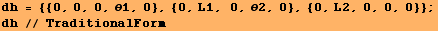 dh = {{0, 0, 0, θ1, 0}, {0, L1, 0, θ2, 0}, {0, L2, 0, 0, 0}} ; dh // TraditionalForm 