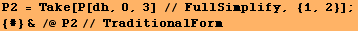 P2 = Take[P[dh, 0, 3] // FullSimplify, {1, 2}] ; {#} & /@ P2// TraditionalForm 