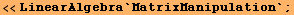 <<LinearAlgebra`MatrixManipulation` ;