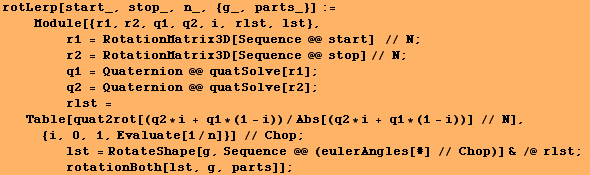 rotLerp[start_, stop_, n_, {g_, parts_}] := <br />    Module[{r1, r2, q1,  ... mp; /@ rlst ; <br />        rotationBoth[lst, g, parts]] ;