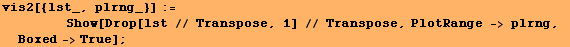 vis2[{lst_, plrng_}] := <br />        Show[Drop[lst // Transpose, 1] // Transpose, PlotRange -> plrng, Boxed->True] ;