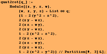 quat2rot[q_] := <br />    Module[{x, y, z, w}, <br />   &nb ... r />        1 - 2 (x^2 + y^2)} // Partition[#, 3] &] ;