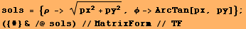 sols = {ρ -> (px^2 + py^2)^(1/2), ϕ->ArcTan[px, py]} ; ({#} & /@ sols) //MatrixForm // TF 