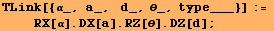 TLink[{α_, a_,   d_, θ_, type___}] := <br />    RX[α] . DX[a] . RZ[θ] . DZ[d] ;