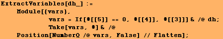 ExtractVariables[dh_] := <br />    Module[{vars}, <br />    ... nbsp;    Take[vars, #] & /@ Position[NumberQ /@ vars, False] // Flatten] ;