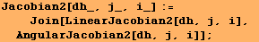 Jacobian2[dh_, j_, i_] := <br />    Join[LinearJacobian2[dh, j, i], AngularJacobian2[dh, j, i]] ;