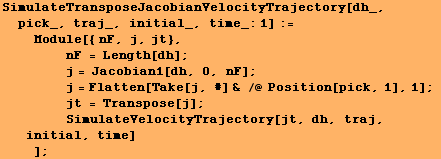 SimulateTransposeJacobianVelocityTrajectory[dh_, pick_, traj_, initial_, time_:1] := <br />&nb ... sp; SimulateVelocityTrajectory[jt, dh, traj, initial, time] <br />    ] ;