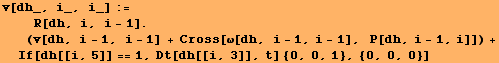 v[dh_, i_, i_] := <br />    R[dh, i, i - 1] . (v[dh, i - 1, i - 1] + Cross ...  - 1],   P[dh, i - 1, i]]) + If[dh[[i, 5]] == 1, Dt[dh[[i, 3]], t] {0, 0, 1}, {0, 0, 0}]