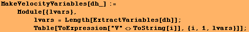 MakeVelocityVariables[dh_] := <br />    Module[{lvars}, <br />   ... sp;    Table[ToExpression["V"<>ToString[i]], {i, 1, lvars}]] ;