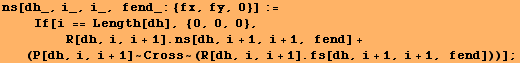 ns[dh_, i_, i_, fend_: {fx, fy, 0}] := <br />    If[i == Length[dh], {0, 0 ...  + 1, i + 1, fend] + (P[dh, i, i + 1] ~ Cross ~ (R[dh, i, i + 1] . fs[dh, i + 1, i + 1, fend]))] ;