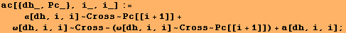 ac[{dh_, Pc_}, i_, i_] := <br />    α[dh, i, i] ~ Cross ~ Pc[[i + 1]] + ω[dh, i, i] ~ Cross ~ (ω[dh, i, i] ~ Cross ~ Pc[[i + 1]]) + a[dh, i, i] ;