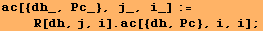 ac[{dh_, Pc_}, j_, i_] := <br />    R[dh, j, i] . ac[{dh, Pc}, i, i] ;