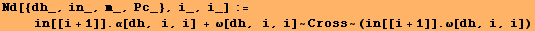 Nd[{dh_, in_, m_, Pc_}, i_, i_] := <br />    in[[i + 1]] . α[dh, i, i] + ω[dh, i, i] ~ Cross ~ (in[[i + 1]] . ω[dh, i, i])