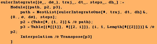 RowBox[{eulerIntegrate[{θ_, dθ_}, traj_, dt_, steps_, dh_], :=, <br />,    ... sp;   , Interpolation /@ Transpose[p3]}]}], <br />,     , ]}]}]