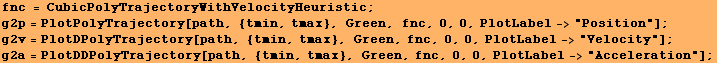 fnc = CubicPolyTrajectoryWithVelocityHeuristic ; g2p = PlotPolyTrajectory[path, {tmin, tmax},  ... tDDPolyTrajectory[path, {tmin, tmax}, Green, fnc, 0, 0, PlotLabel->"Acceleration"] ; 