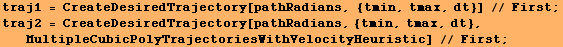 traj1 = CreateDesiredTrajectory[pathRadians, {tmin, tmax, dt}] // First ; traj2 = CreateDesire ... Radians, {tmin, tmax, dt}, MultipleCubicPolyTrajectoriesWithVelocityHeuristic] // First ; 