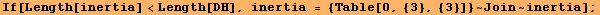 If[Length[inertia] <Length[DH], inertia = {Table[0, {3}, {3}]} ~ Join ~ inertia] ;