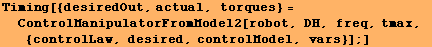 Timing[{desiredOut, actual, torques} = ControlManipulatorFromModel2[robot, DH, freq, tmax, {controlLaw, desired, controlModel, vars}] ;]