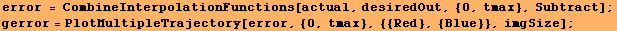 error = CombineInterpolationFunctions[actual, desiredOut, {0, tmax}, Subtract] ; gerror = PlotMultipleTrajectory[error, {0, tmax}, {{Red}, {Blue}}, imgSize] ; 