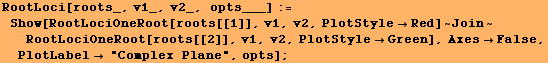 RootLoci[roots_, v1_, v2_, opts___] := Show[RootLociOneRoot[roots[[1]], v1, v2, PlotSt ... , PlotStyleGreen], AxesFalse, PlotLabel "Complex Plane", opts] ;