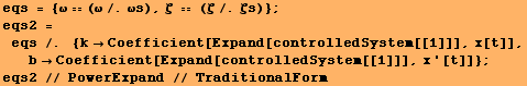 eqs = {ω (ω/.ωs), ζ  (ζ/.ζs)} ; eqs2 = eqs /.&nb ... 2754;Coefficient[Expand[controlledSystem[[1]]], x '[t]]} ; eqs2 // PowerExpand // TraditionalForm 