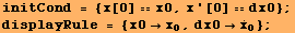 initCond = {x[0] x0, x '[0] dx0} ; displayRule = {x0x_0, dx0Overscript[x, .] _0} ; 