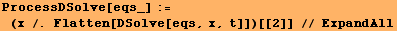 ProcessDSolve[eqs_] :=  (x /. Flatten[DSolve[eqs, x, t]])[[2]] // ExpandAll
