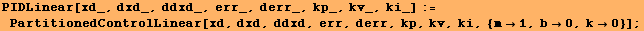 PIDLinear[xd_, dxd_, ddxd_, err_, derr_, kp_, kv_, ki_] := PartitionedControlLinear[xd, dxd, ddxd, err, derr, kp, kv, ki, {m1, b0, k0}] ;