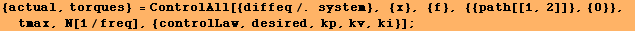 {actual, torques} = ControlAll[{diffeq/. system}, {x}, {f}, {{path[[1, 2]]}, {0}}, tmax, N[1/freq], {controlLaw, desired, kp, kv, ki}] ;