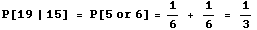 P[19 | 15] = P[5or 6] = 1/6 + 1/6 = 1/3