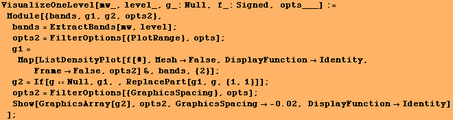 RowBox[{RowBox[{VisualizeOneLevel[mw_, level_, g_:Null, f_:Signed, opts___], :=, , Row ... 2754;, RowBox[{-, 0.02}]}], ,,  , DisplayFunctionIdentity}], ]}]}]}], , ]}]}], ;}]
