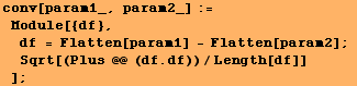 conv[param1_, param2_] := Module[{df}, df = Flatten[param1] - Flatten[param2] ; Sqrt[(Plus @@ (df . df))/Length[df]] ] ;