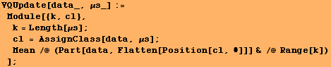 VQUpdate[data_, μs_] := Module[{k, cl}, k = Length[μs] ; cl  ... a, μs] ; Mean /@ (Part[data, Flatten[Position[cl, #]]] & /@ Range[k]) ] ;