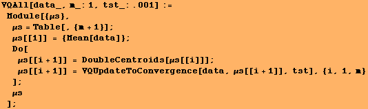 VQAll[data_, m_:1, tst_:.001] := Module[{μs}, μs = Table[, {m + 1}]  ... UpdateToConvergence[data, μs[[i + 1]], tst], {i, 1, m} ] ; μs] ;