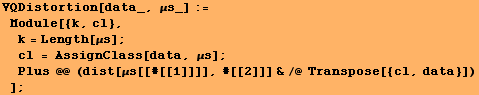 VQDistortion[data_, μs_] := Module[{k, cl}, k = Length[μs] ;  ... 6;s] ; Plus @@ (dist[μs[[#[[1]]]], #[[2]]] &/@ Transpose[{cl, data}]) ] ;