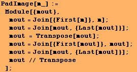 PadImage[m_] := Module[{mout}, mout = Join[{First[m]}, m] ; mout = Joi ... rst[mout]}, mout] ; mout = Join[mout, {Last[mout]}] ; mout // Transpose] ;