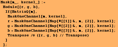 Mask[m_, kernel_] := Module[{r, g, b}, If[MatrixQ[m], MaskOneChannel[m ... [3]] &, m, {2}], kernel] ; Transpose /@ ({r, g, b} // Transpose) ] ] ;