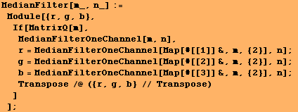 MedianFilter[m_, n_] := Module[{r, g, b}, If[MatrixQ[m], MedianFilterO ... ap[#[[3]] &, m, {2}], n] ; Transpose /@ ({r, g, b} // Transpose) ] ] ;