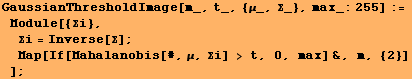 GaussianThresholdImage[m_, t_, {μ_, Σ_}, max_:255] := Module[{Σi}, > ... #931;] ; Map[If[Mahalanobis[#, μ, Σi] > t, 0, max] &, m, {2}] ] ;