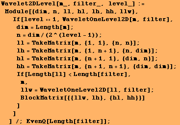 Wavelet2DLevel[m_, filter_, level_] := Module[{dim, n, ll, hl, lh, hh, llw}, I ... #62371;BlockMatrix[{{llw, lh}, {hl, hh}}] ] ] ] /; EvenQ[Length[filter]] ;