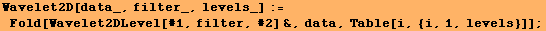 Wavelet2D[data_, filter_, levels_] := Fold[Wavelet2DLevel[#1, filter, #2] &, data, Table[i, {i, 1, levels}]] ;