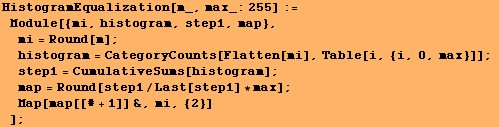 HistogramEqualization[m_, max_:255] := Module[{mi, histogram, step1, map}, mi  ... #62371;map = Round[step1/Last[step1] * max] ; Map[map[[# + 1]] &, mi, {2}] ] ;