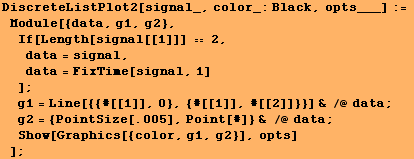 DiscreteListPlot2[signal_, color_:Black, opts___] := Module[{data, g1, g2}, If ... intSize[.005], Point[#]} & /@ data ; Show[Graphics[{color, g1, g2}], opts] ] ;