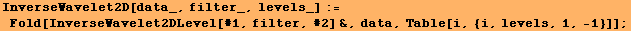 InverseWavelet2D[data_, filter_, levels_] := Fold[InverseWavelet2DLevel[#1, filter, #2] &, data, Table[i, {i, levels, 1, -1}]] ;