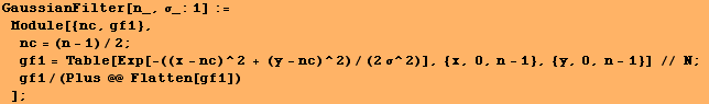 GaussianFilter[n_, σ_:1] := Module[{nc, gf1}, nc = (n - 1)/2 ; gf ... /(2σ^2)], {x, 0, n - 1}, {y, 0, n - 1}] // N ; gf1/(Plus @@ Flatten[gf1]) ] ;