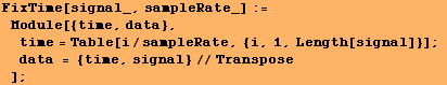 FixTime[signal_, sampleRate_] := Module[{time, data}, time = Table[i/sampleRate, {i, 1, Length[signal]}] ; data = {time, signal}//Transpose] ;