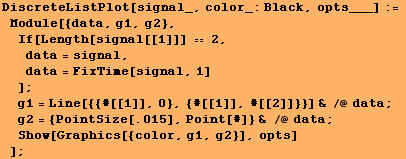 DiscreteListPlot[signal_, color_:Black, opts___] := Module[{data, g1, g2}, If[ ... intSize[.015], Point[#]} & /@ data ; Show[Graphics[{color, g1, g2}], opts] ] ;